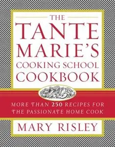 «The Tante Marie's Cooking School Cookbook: More Than 250 Recipes for the Passionate Home Cook» by Mary S. Risley