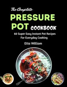 The Complete Pressure Pot Cookbook : 60 Super Easy Instant Pot Recipes For Everyday Cooking (Crockpot Cooking Mastery)