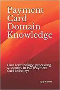 Payment Card Domain Knowledge: Card terminology, processing & security in PCI (Payment Card Industry)