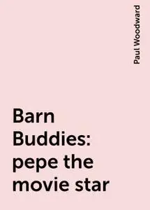 «Barn Buddies: pepe the movie star» by Paul Woodward