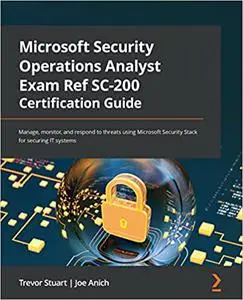 Microsoft Security Operations Analyst Exam Ref SC-200 Certification Guide: Manage, monitor, and respond to threats using Micros