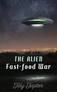 «The Alien Fast-Food War» by Tilly Jupiter