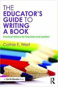 The Educator's Guide to Writing a Book: Practical Advice for Teachers and Leaders