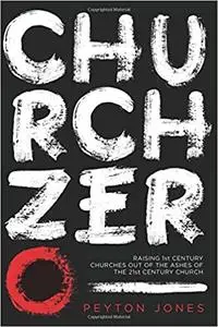 Church Zero: Raising 1st Century Churches out of the Ashes of the 21st Century Church