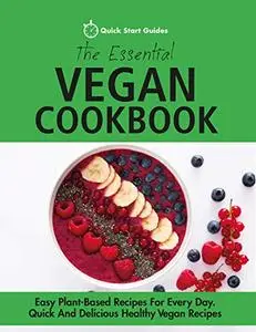 The Essential Vegan Cookbook: Easy Plant-Based Recipes For Every Day. Quick And Delicious Healthy Vegan Recipes