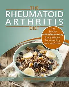 Rheumatoid Arthritis - The Simple Anti Inflammatory Recipe Book for a Healthy Immune System: 28 Day Meal Plans