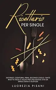 Ricettario per single: Antipasti, contorni, primi, secondi e dolci