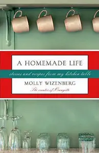 A Homemade Life: Stories and Recipes from My Kitchen Table