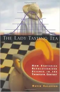 The Lady Tasting Tea: How Statistics Revolutionized Science in the Twentieth Century by David Salsburg