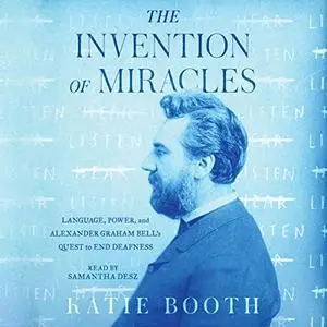 The Invention of Miracles: Language, Power, and Alexander Graham Bell’s Quest to End Deafness [Audiobook] (Repost)