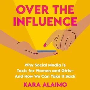 Over the Influence: Why Social Media is Toxic for Women and Girls - And How We Can Take it Back [Audiobook]