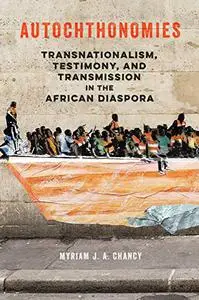 Autochthonomies: Transnationalism, Testimony, and Transmission in the African Diaspora (New Black Studies Series)