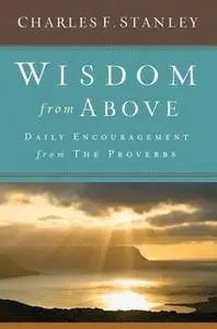 «Wisdom from Above: Daily Encouragement from the Proverbs» by Charles F. Stanley