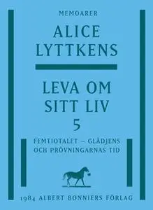«Leva om sitt liv 5 : Femtiotalet - glädjens och prövningarnas tid» by Alice Lyttkens
