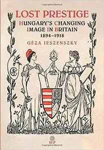 Lost Prestige: Hungary's Changing Image in Britain 1894―1918