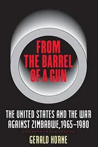From the Barrel of a Gun, The United States and the War Against Zimbabwe, 1965-1980