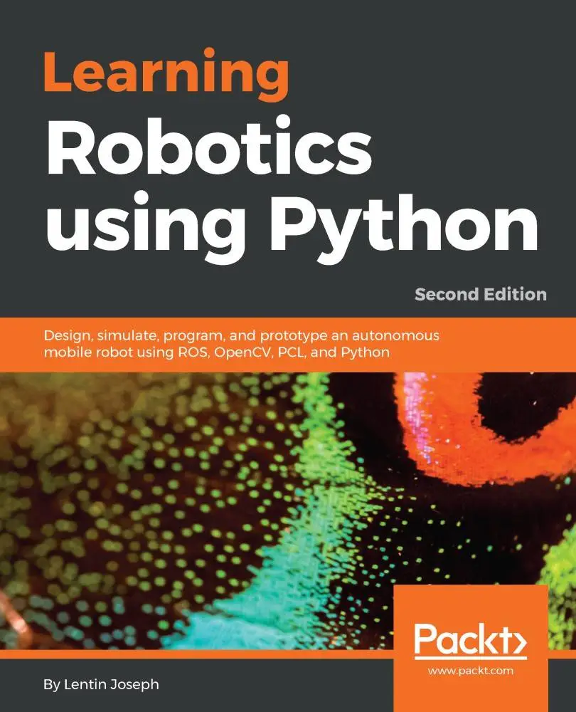 Learning Robotics using Python: Design, simulate, program, and prototype an autonomous mobile robot using ROS..., 2nd Edition