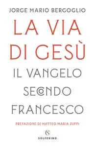 Jorge Mario Bergoglio - La via di Gesù. Il Vangelo secondo Francesco