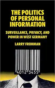 The Politics of Personal Information: Surveillance, Privacy, and Power in West Germany