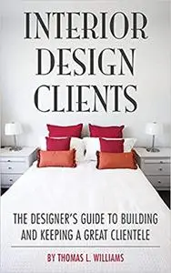 Interior Design Clients: The Designer's Guide to Building and Keeping a Great Clientele