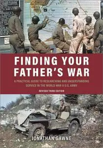 Finding Your Father's War: A Practical Guide to Researching and Understanding Service in the World War II U.S. Army 3rd Edition