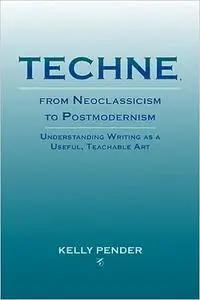 Techne, from Neoclassicism to Postmodernism: Understanding Writing as a Useful, Teachable Art