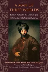A Man of Three Worlds: Samuel Pallache, a Moroccan Jew in Catholic and Protestant Europe by Gerard Wiegers