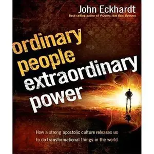 Ordinary People, Extraordinary Power: How a Strong Apostolic Culture Releases Us to Do Transformational Things in the World