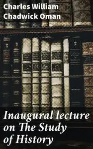 «Inaugural lecture on The Study of History» by Charles William Chadwick Oman