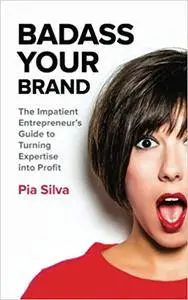 Badass Your Brand: The Impatient Entrepreneur's Guide to Turning Expertise into Profit