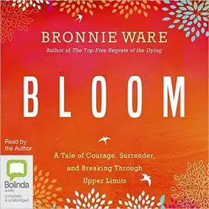 Bloom: A Tale of Courage, Surrender, and Breaking Through Upper Limits [Audiobook]