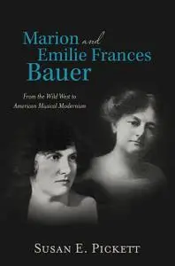 «Marion and Emilie Frances Bauer: From the Wild West to American Musical Modernism» by Susan E.Pickett