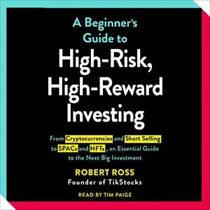 A Beginner's Guide to High-Risk, High-Reward Investing: From Cryptocurrencies and Short Selling to SPACs and NFTs [Audiobook]