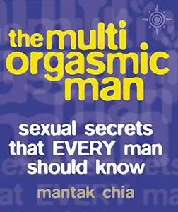 The Multi-Orgasmic Man: Sexual Secrets That Every Man Should Know