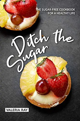 Ditch the Sugar: The Sugar-Free Cookbook for a Healthy Life