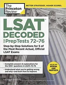 LSAT Decoded (PrepTests 72-76): Step-by-Step Solutions for 5 of the Most Recent Actual, Official LSAT Exams