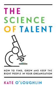 The Science of Talent : How to Find, Grow and Keep the Right People in Your Organisation