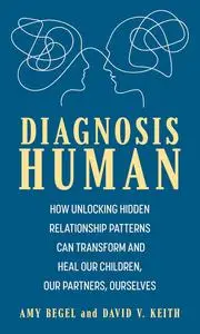 Diagnosis Human: How Unlocking Hidden Relationship Patterns Can Transform and Heal Our Children