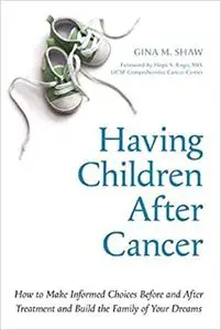 Having Children After Cancer: How to Make Informed Choices Before and After Treatment and Build the Family of Your Dreams