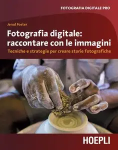 Jerod Foster, F. Piccinini - Fotografia digitale: immagini che raccontano: Tecniche e strategie per creare storie fotografiche