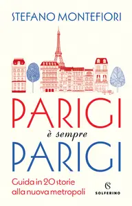 Parigi è sempre Parigi. Guida in 20 storie alla nuova metropoli -  Stefano Montefiori