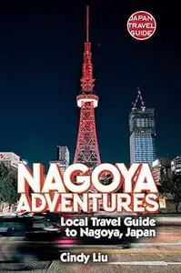 Nagoya Adventures: Local Travel Guide to Nagoya, Japan (Japan Travel Guide)