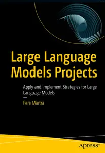 Large Language Models Projects: Apply and Implement Strategies for Large Language Models