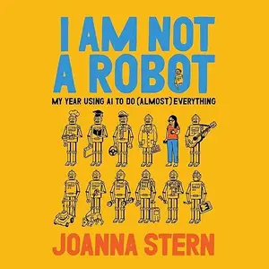 I Am Not a Robot: My Year Using AI to Do (Almost) Everything [Audiobook]