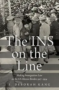 The INS on the Line: Making Immigration Law on the US-Mexico Border, 1917-1954