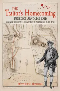 The Traitor’s Homecoming: Benedict Arnold’s Raid on New London, Connecticut, September 4-13, 1781