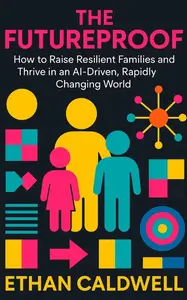 The Futureproof: How to Raise Resilient Families and Thrive in an AI-Driven, Rapidly Changing World