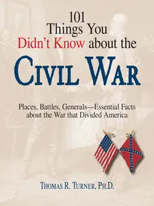 101 Things You Didn't Know About The Civil War: Places, Battles, Generals--Essential Facts About the War That Divided America