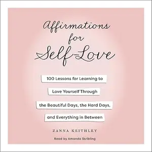 Affirmations for Self-Love: 100 Lessons for Learning to Love Yourself Through the Beautiful Days, the Hard Days [Audiobook]