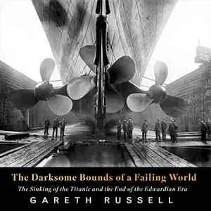 The Darksome Bounds of a Failing World: The Sinking of the 'Titanic' and the End of the Edwardian Era [Audiobook]
